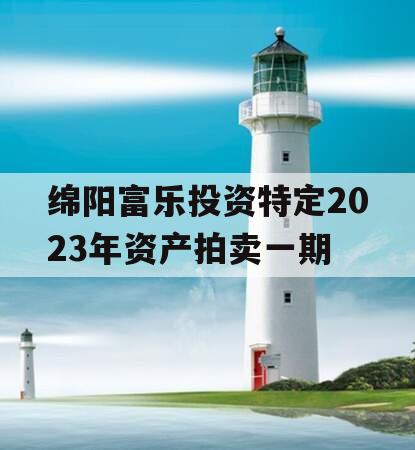 绵阳富乐投资特定2023年资产拍卖一期