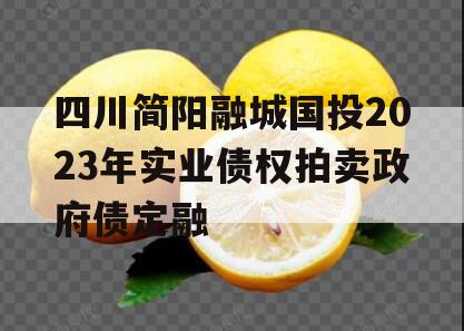 四川简阳融城国投2023年实业债权拍卖政府债定融