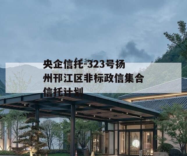 央企信托-323号扬州邗江区非标政信集合信托计划