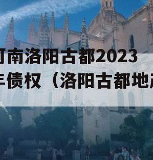 河南洛阳古都2023年债权（洛阳古都地产）