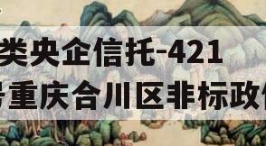 A类央企信托-421号重庆合川区非标政信