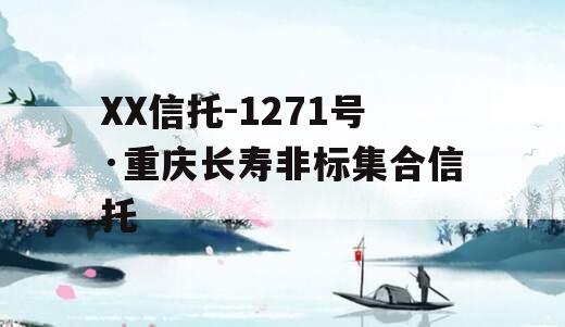 XX信托-1271号·重庆长寿非标集合信托