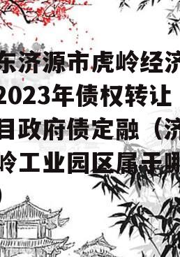 山东济源市虎岭经济发展2023年债权转让项目政府债定融（济源虎岭工业园区属于哪个区）