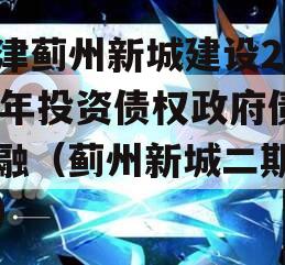 天津蓟州新城建设2023年投资债权政府债定融（蓟州新城二期立项）