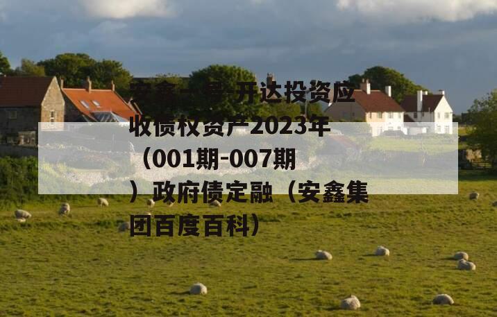 安鑫一号-开达投资应收债权资产2023年（001期-007期）政府债定融（安鑫集团百度百科）