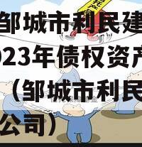 山东邹城市利民建设发展2023年债权资产计划（邹城市利民置业有限公司）