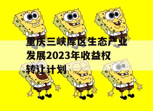 重庆三峡库区生态产业发展2023年收益权转让计划