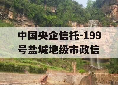 中国央企信托-199号盐城地级市政信