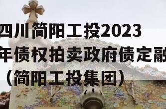 四川简阳工投2023年债权拍卖政府债定融（简阳工投集团）