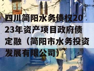 四川简阳水务债权2023年资产项目政府债定融（简阳市水务投资发展有限公司）