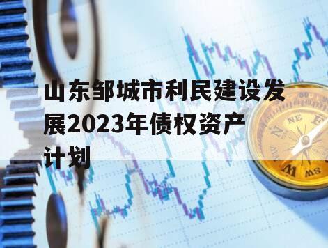 山东邹城市利民建设发展2023年债权资产计划