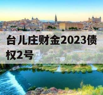 台儿庄财金2023债权2号