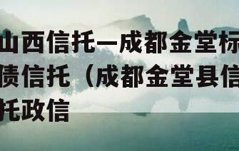 山西信托—成都金堂标债信托（成都金堂县信托政信
）