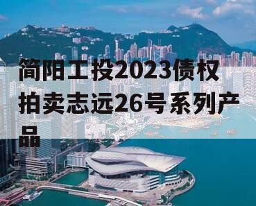 简阳工投2023债权拍卖志远26号系列产品