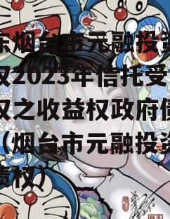 山东烟台市元融投资财产权2023年信托受益权之收益权政府债定融（烟台市元融投资集团债权）