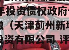 天津蓟州新城建设2023年投资债权政府债定融（天津蓟州新城建设投资有限公司 评级报告）