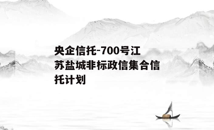 央企信托-700号江苏盐城非标政信集合信托计划