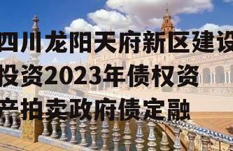 四川龙阳天府新区建设投资2023年债权资产拍卖政府债定融