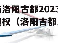 河南洛阳古都2023年债权（洛阳古都发展）