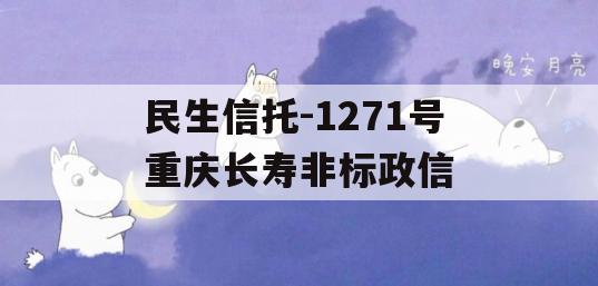 民生信托-1271号重庆长寿非标政信