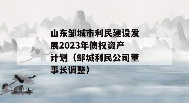 山东邹城市利民建设发展2023年债权资产计划（邹城利民公司董事长调整）