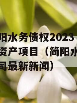 简阳水务债权2023年资产项目（简阳水投公司最新新闻）