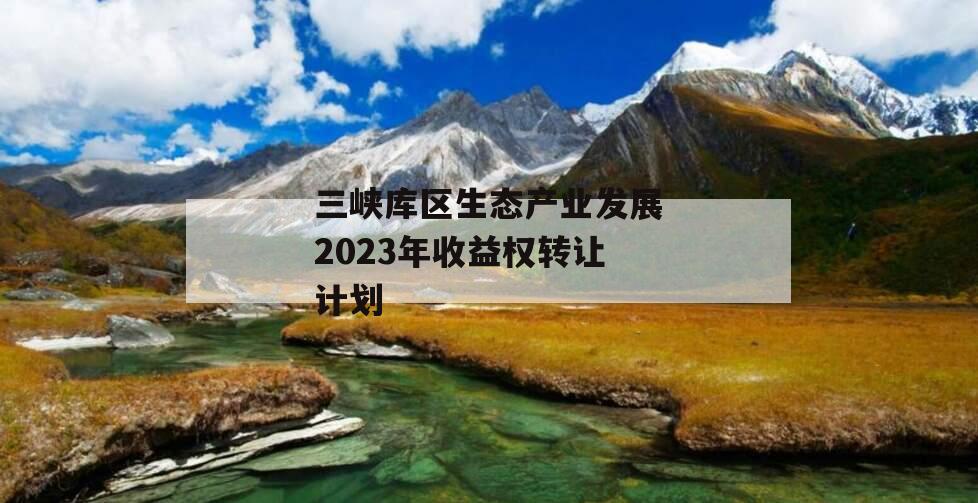 三峡库区生态产业发展2023年收益权转让计划