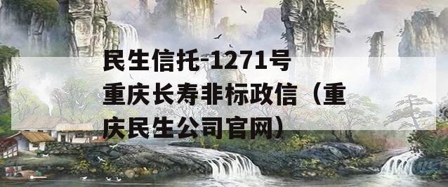 民生信托-1271号重庆长寿非标政信（重庆民生公司官网）