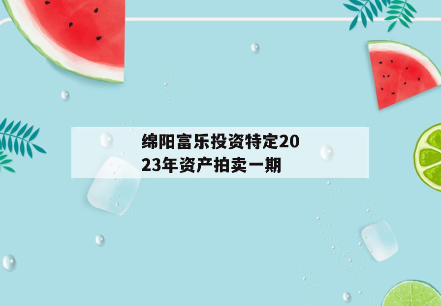 绵阳富乐投资特定2023年资产拍卖一期