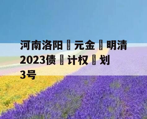 河南洛阳‮元金‬明清2023债‮计权‬划3号