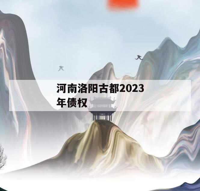 河南洛阳古都2023年债权