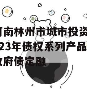 河南林州市城市投资2023年债权系列产品政府债定融