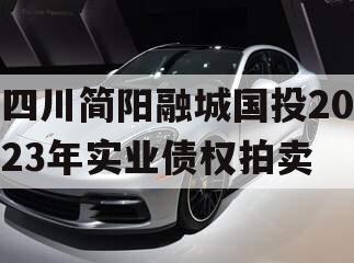 四川简阳融城国投2023年实业债权拍卖