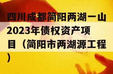 四川成都简阳两湖一山2023年债权资产项目（简阳市两湖源工程）
