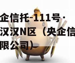 央企信托-111号·武汉汉N区（央企信托有限公司）