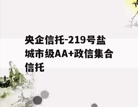 央企信托-219号盐城市级AA+政信集合信托