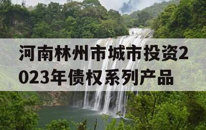 河南林州市城市投资2023年债权系列产品