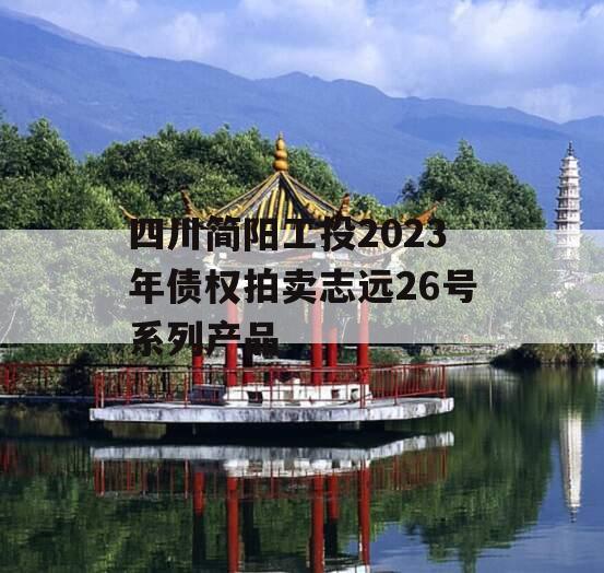 四川简阳工投2023年债权拍卖志远26号系列产品