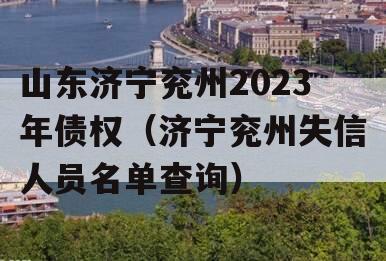 山东济宁兖州2023年债权（济宁兖州失信人员名单查询）