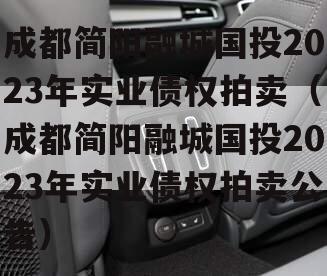 成都简阳融城国投2023年实业债权拍卖（成都简阳融城国投2023年实业债权拍卖公告）