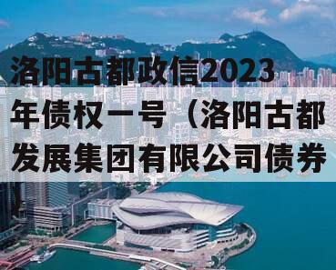 洛阳古都政信2023年债权一号（洛阳古都发展集团有限公司债券）