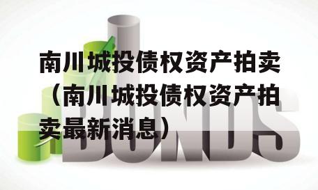 南川城投债权资产拍卖（南川城投债权资产拍卖最新消息）