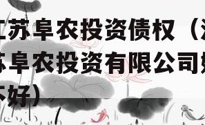 江苏阜农投资债权（江苏阜农投资有限公司好不好）