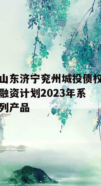 山东济宁兖州城投债权融资计划2023年系列产品