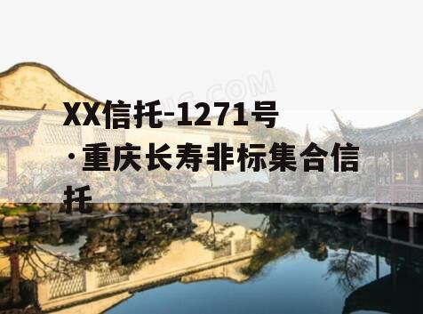 XX信托-1271号·重庆长寿非标集合信托