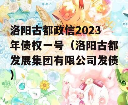 洛阳古都政信2023年债权一号（洛阳古都发展集团有限公司发债）