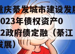 重庆綦发城市建设发展2023年债权资产002政府债定融（綦江发展）