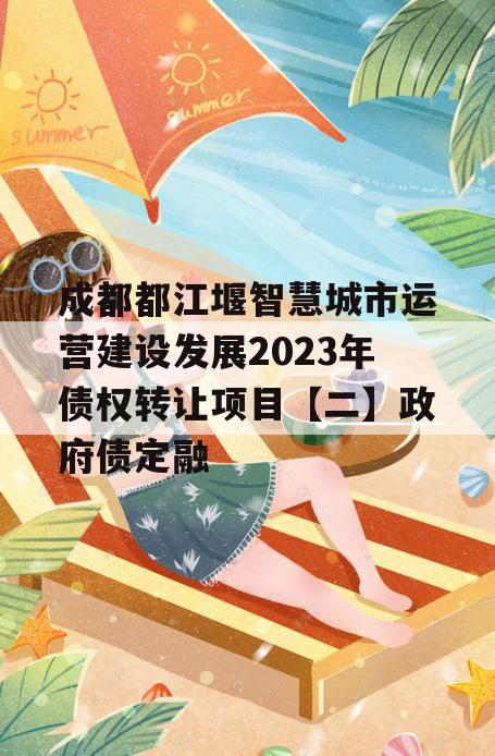 成都都江堰智慧城市运营建设发展2023年债权转让项目【二】政府债定融