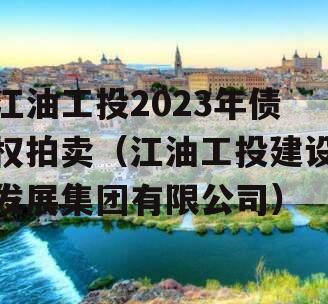 江油工投2023年债权拍卖（江油工投建设发展集团有限公司）