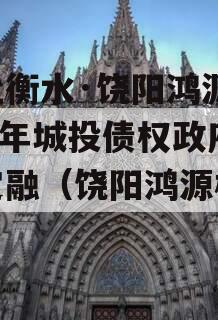 河北衡水·饶阳鸿源2023年城投债权政府债定融（饶阳鸿源机械）